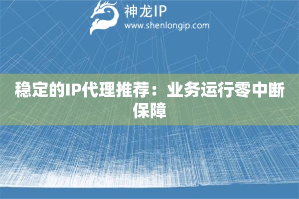 穩(wěn)定的IP代理推薦：業(yè)務(wù)運行零中斷保障