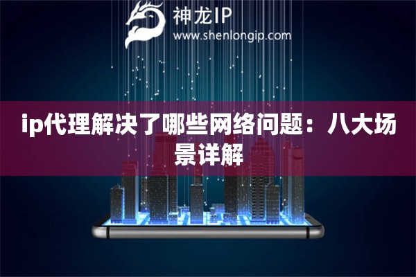 ip代理解決了哪些網(wǎng)絡(luò)問題：八大場景詳解
