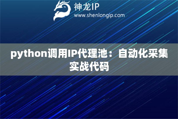 python調(diào)用IP代理池：自動(dòng)化采集實(shí)戰(zhàn)代碼