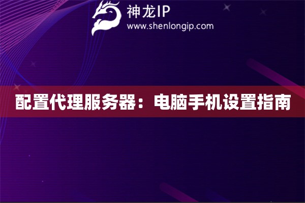 配置代理服務(wù)器：電腦手機(jī)設(shè)置指南