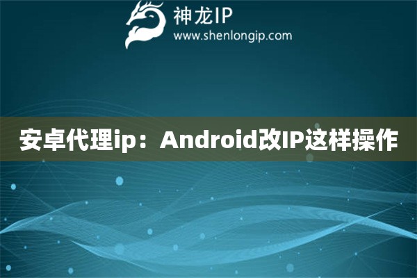 安卓代理ip：Android改IP這樣操作