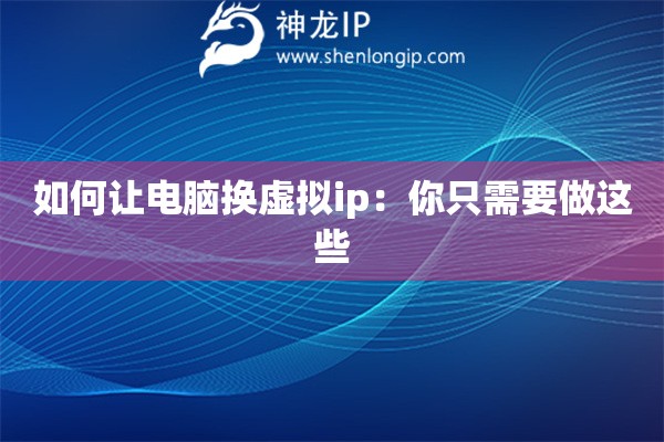 如何讓電腦換虛擬ip：你只需要做這些
