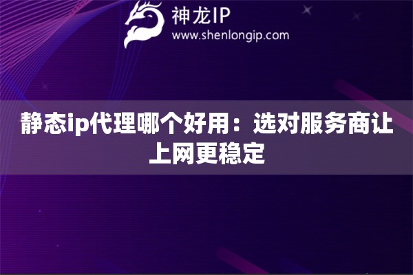 靜態(tài)ip代理哪個好用：選對服務商讓上網更穩(wěn)定