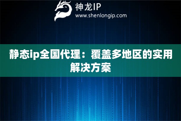 靜態(tài)ip全國代理：覆蓋多地區(qū)的實用解決方案