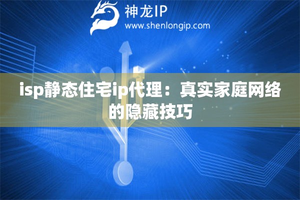 isp靜態(tài)住宅ip代理：真實(shí)家庭網(wǎng)絡(luò)的隱藏技巧