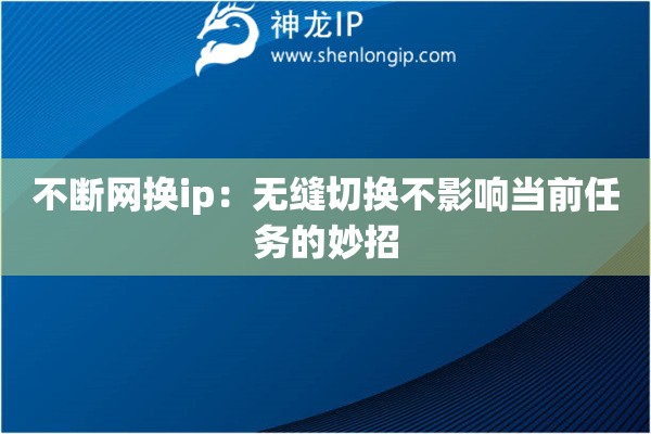 不斷網(wǎng)換ip：無縫切換不影響當前任務(wù)的妙招