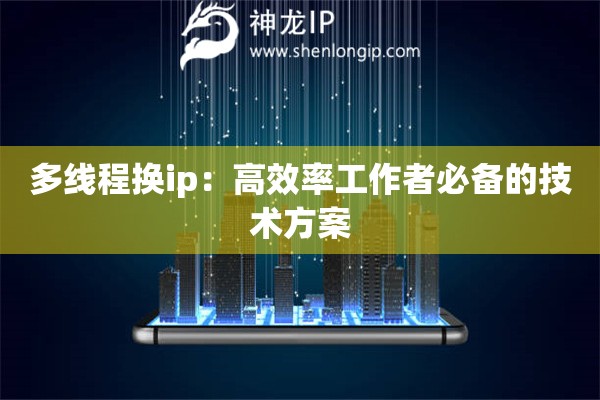 多線程換ip：高效率工作者必備的技術(shù)方案