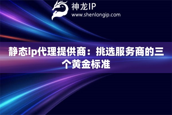 靜態(tài)ip代理提供商：挑選服務商的三個黃金標準