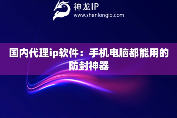 國內(nèi)代理ip軟件：手機電腦都能用的防封神器