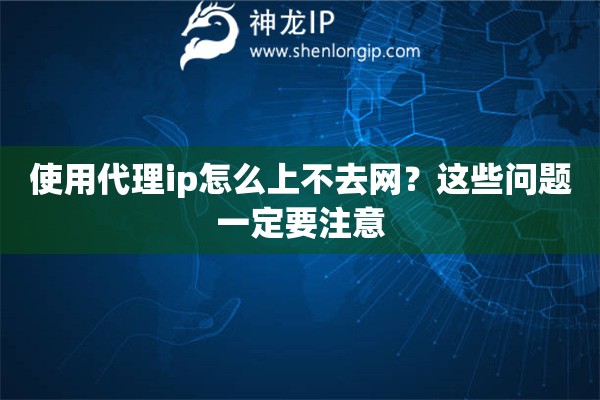 使用代理ip怎么上不去網(wǎng)？這些問題一定要注意