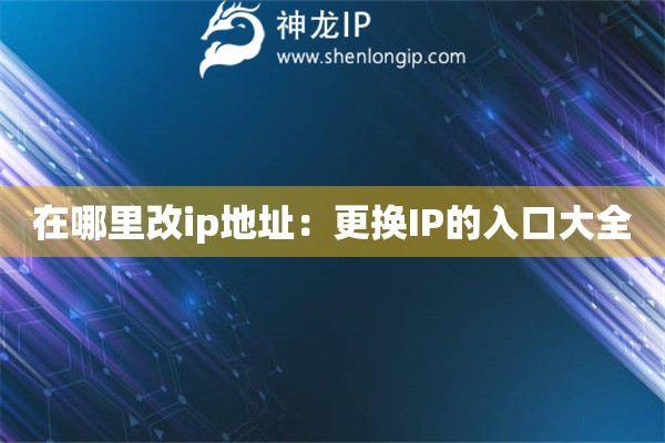 在哪里改ip地址：更換IP的入口大全