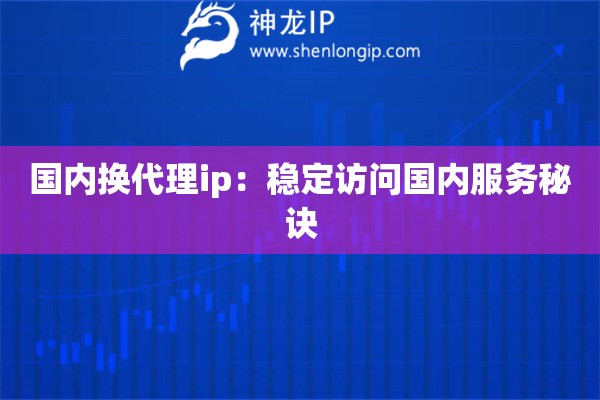 國(guó)內(nèi)換代理ip：穩(wěn)定訪問(wèn)國(guó)內(nèi)服務(wù)秘訣