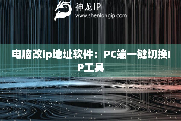 電腦改ip地址軟件：PC端一鍵切換IP工具