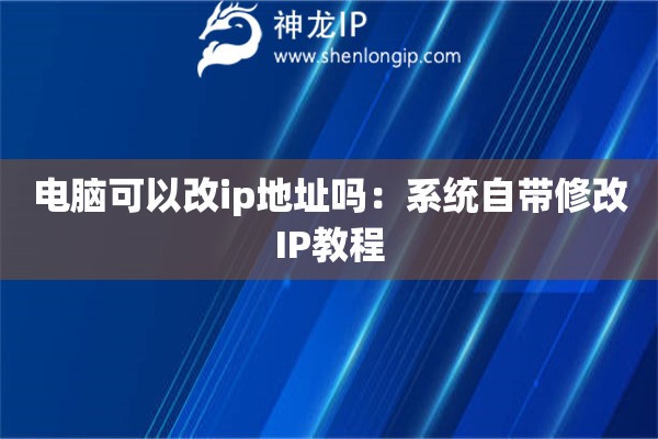 電腦可以改ip地址嗎：系統(tǒng)自帶修改IP教程