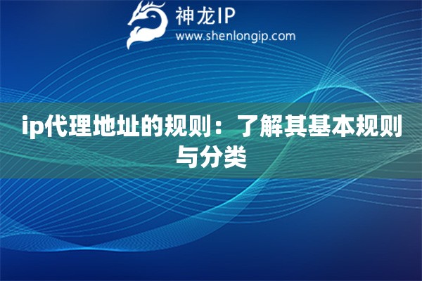 ip代理地址的規(guī)則:了解其基本規(guī)則與分類 ip代理地址的規(guī)則:了解其基本規(guī)則與分類