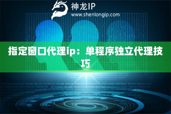 指定窗口代理ip：?jiǎn)纬绦颡?dú)立代理技巧