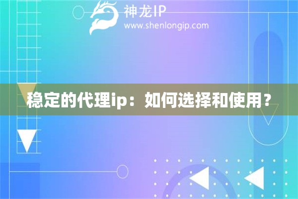 穩(wěn)定的代理ip：如何選擇和使用？