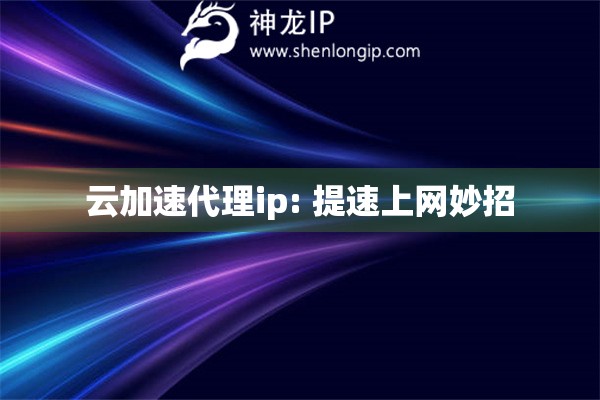 云加速代理ip: 提速上網(wǎng)妙招