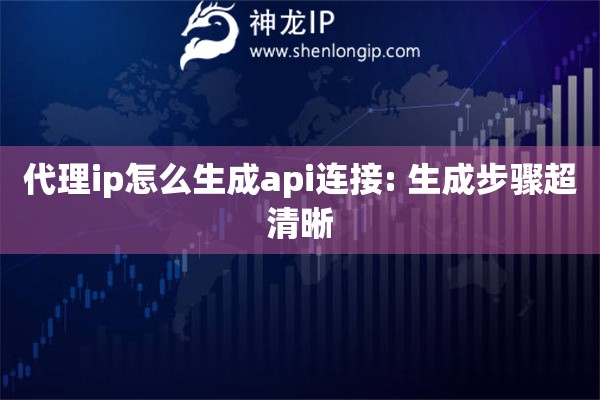 代理ip怎么生成api連接: 生成步驟超清晰