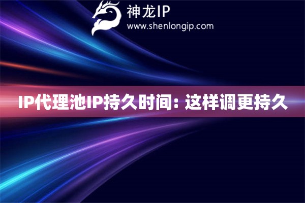 IP代理池IP持久時(shí)間: 這樣調(diào)更持久