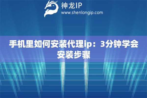 手機里如何安裝代理ip：3分鐘學(xué)會安裝步驟