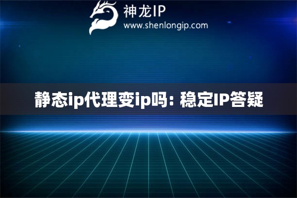 靜態(tài)ip代理變ip嗎: 穩(wěn)定IP答疑