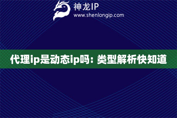 代理ip是動(dòng)態(tài)ip嗎: 類型解析快知道