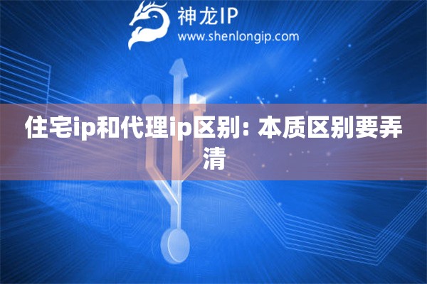 住宅ip和代理ip區(qū)別: 本質(zhì)區(qū)別要弄清