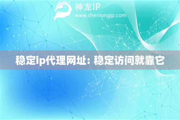 穩(wěn)定ip代理網(wǎng)址: 穩(wěn)定訪問就靠它