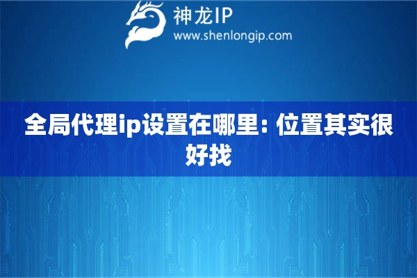 全局代理ip設(shè)置在哪里: 位置其實很好找