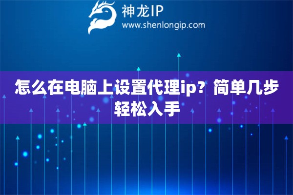 怎么在電腦上設(shè)置代理ip？簡(jiǎn)單幾步輕松入手