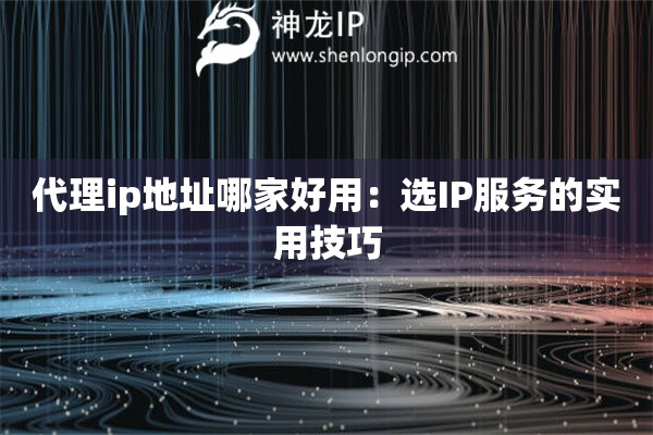 代理ip地址哪家好用：選IP服務(wù)的實用技巧