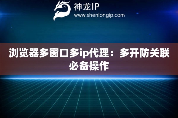 瀏覽器多窗口多ip代理：多開防關(guān)聯(lián)必備操作