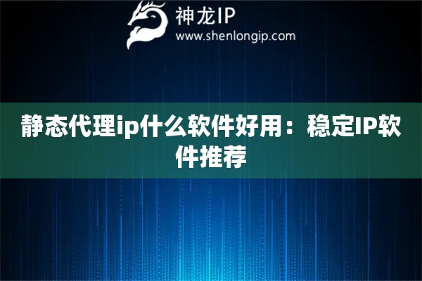 靜態(tài)代理ip什么軟件好用：穩(wěn)定IP軟件推薦