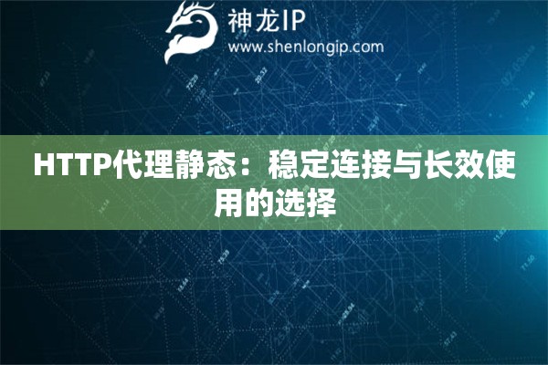 HTTP代理靜態(tài)：穩(wěn)定連接與長(zhǎng)效使用的選擇