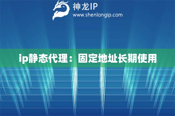 ip靜態(tài)代理：固定地址長(zhǎng)期使用