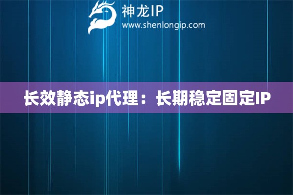 長(zhǎng)效靜態(tài)ip代理：長(zhǎng)期穩(wěn)定固定IP