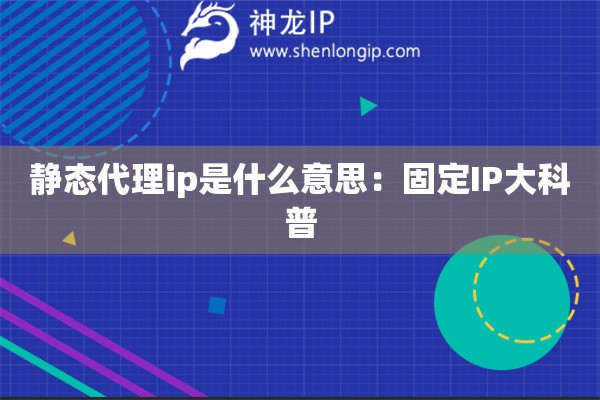 靜態(tài)代理ip是什么意思：固定IP大科普