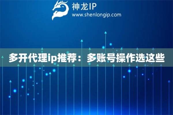 多開代理ip推薦：多賬號操作選這些
