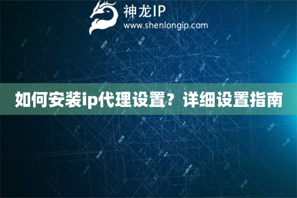 如何安裝ip代理設(shè)置？詳細(xì)設(shè)置指南