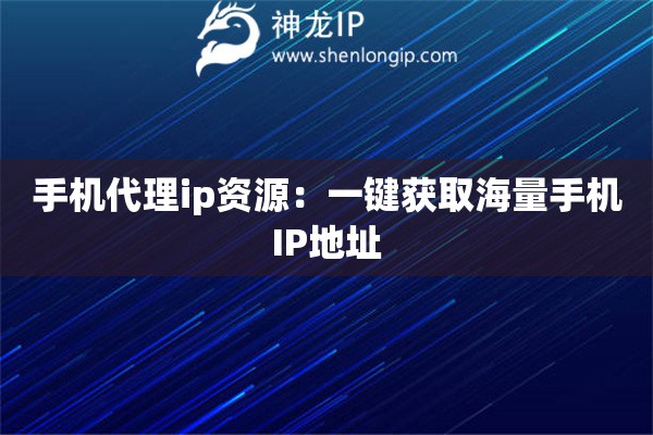 手機(jī)代理ip資源：一鍵獲取海量手機(jī)IP地址
