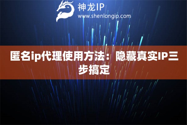 匿名ip代理使用方法：隱藏真實(shí)IP三步搞定