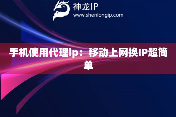 手機(jī)使用代理ip：移動上網(wǎng)換IP超簡單