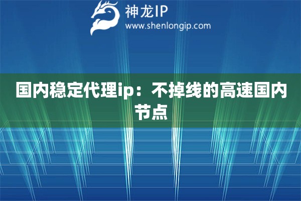 國(guó)內(nèi)穩(wěn)定代理ip：不掉線的高速國(guó)內(nèi)節(jié)點(diǎn)