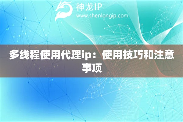 多線程使用代理ip：使用技巧和注意事項(xiàng)