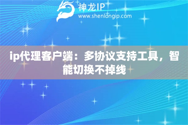 ip代理客戶端：多協(xié)議支持工具，智能切換不掉線