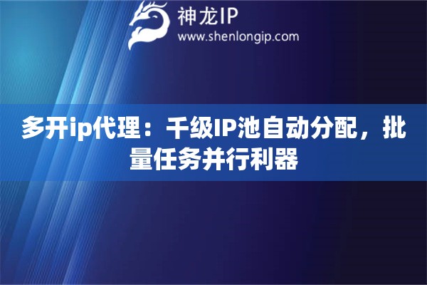多開ip代理：千級IP池自動分配，批量任務(wù)并行利器