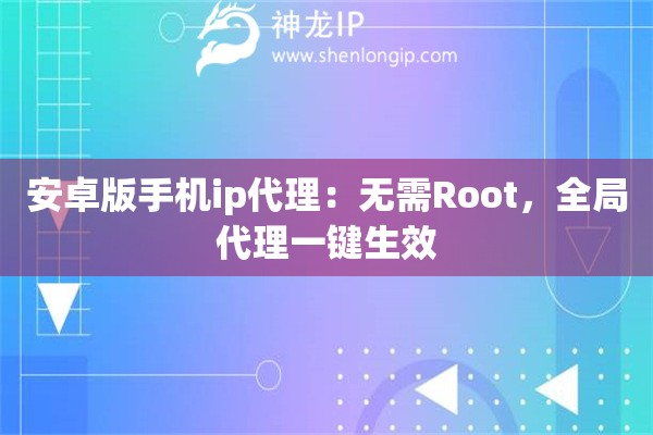 安卓版手機(jī)ip代理：無(wú)需Root，全局代理一鍵生效
