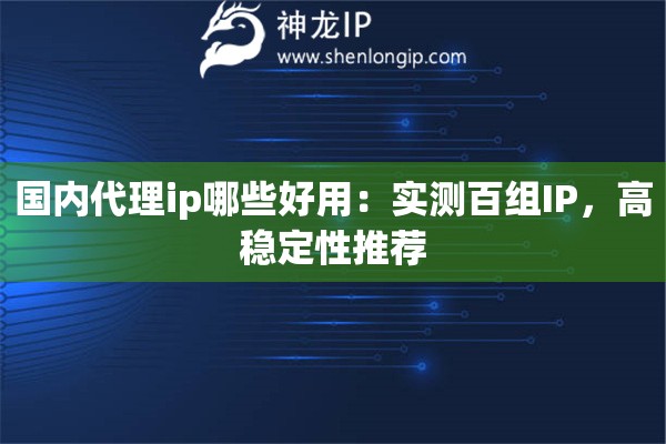 國(guó)內(nèi)代理ip哪些好用：實(shí)測(cè)百組IP，高穩(wěn)定性推薦