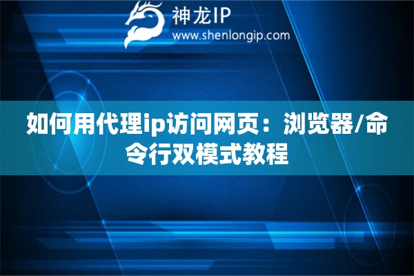 如何用代理ip訪問網(wǎng)頁：瀏覽器/命令行雙模式教程